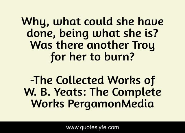 Why, what could she have done, being what she is? Was there another Troy for her to burn?
