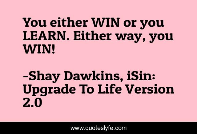 You either WIN or you LEARN. Either way, you WIN!