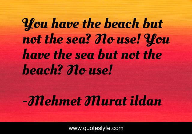 You have the beach but not the sea? No use! You have the sea but not the beach? No use!