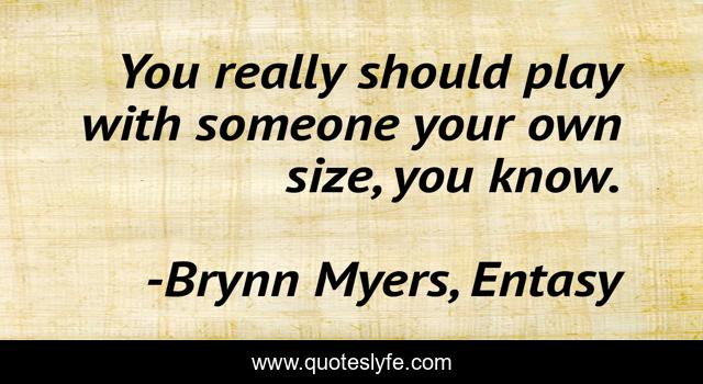 You really should play with someone your own size, you know.