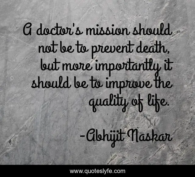 A doctor's mission should not be to prevent death, but more importantly it should be to improve the quality of life.