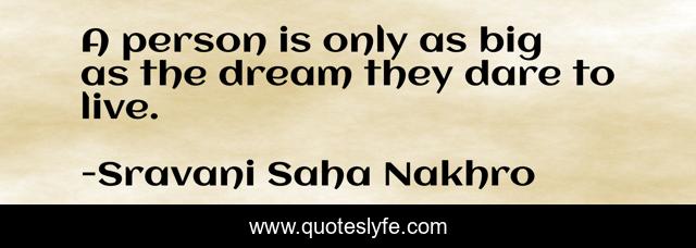 A person is only as big as the dream they dare to live.