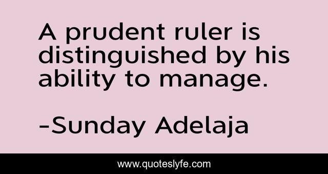 A prudent ruler is distinguished by his ability to manage.