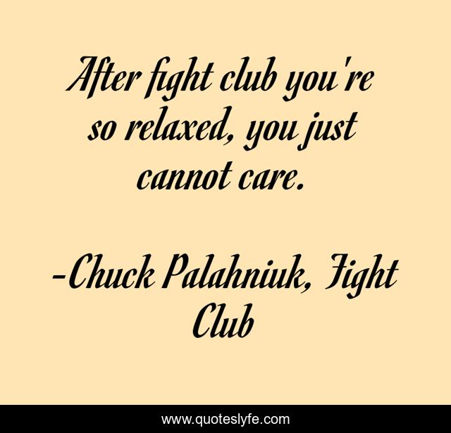 After fight club you're so relaxed, you just cannot care.