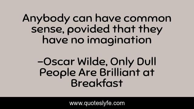 Anybody can have common sense, povided that they have no imagination