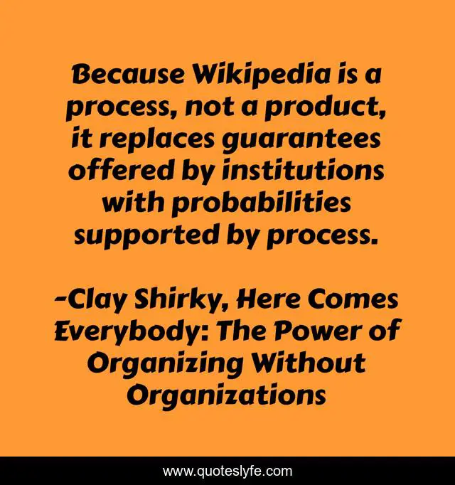 Because Wikipedia is a process, not a product, it replaces guarantees offered by institutions with probabilities supported by process.