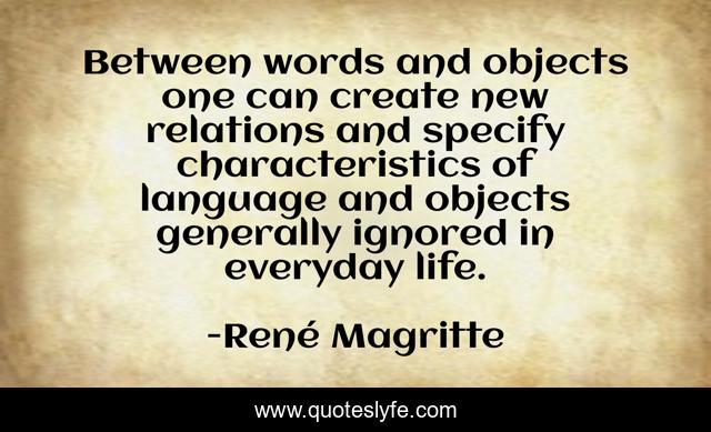Between words and objects one can create new relations and specify characteristics of language and objects generally ignored in everyday life.