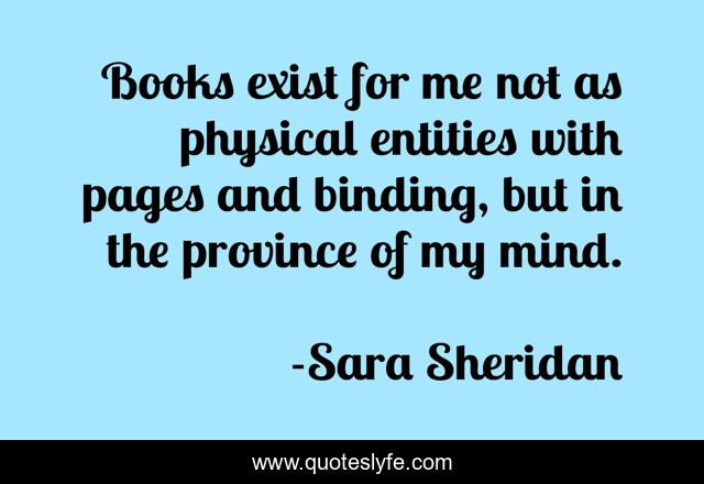 Books exist for me not as physical entities with pages and binding, but in the province of my mind.