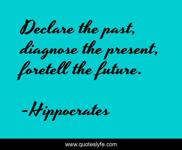 Declare the past, diagnose the present, foretell the future.