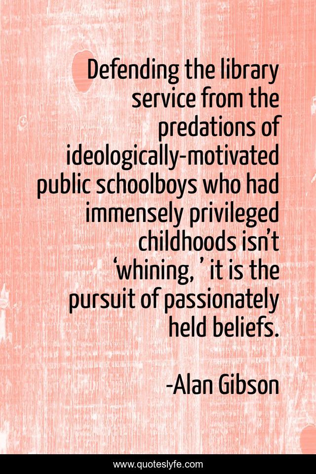 Defending the library service from the predations of ideologically-motivated public schoolboys who had immensely privileged childhoods isn’t ‘whining, ’ it is the pursuit of passionately held beliefs.