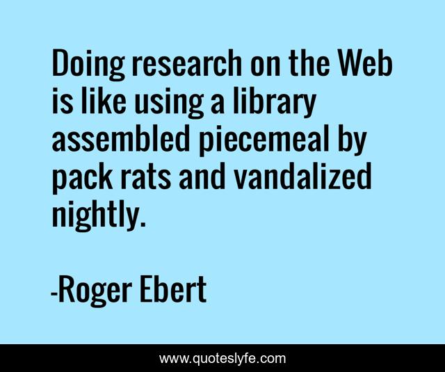 Doing research on the Web is like using a library assembled piecemeal by pack rats and vandalized nightly.
