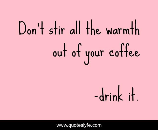 Don't stir all the warmth out of your coffee
