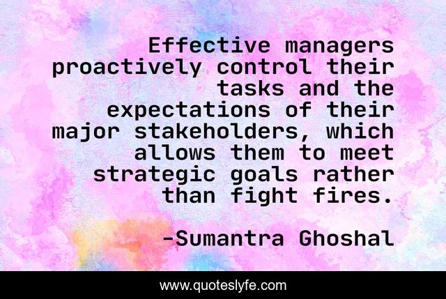 Effective managers proactively control their tasks and the expectations of their major stakeholders, which allows them to meet strategic goals rather than fight fires.