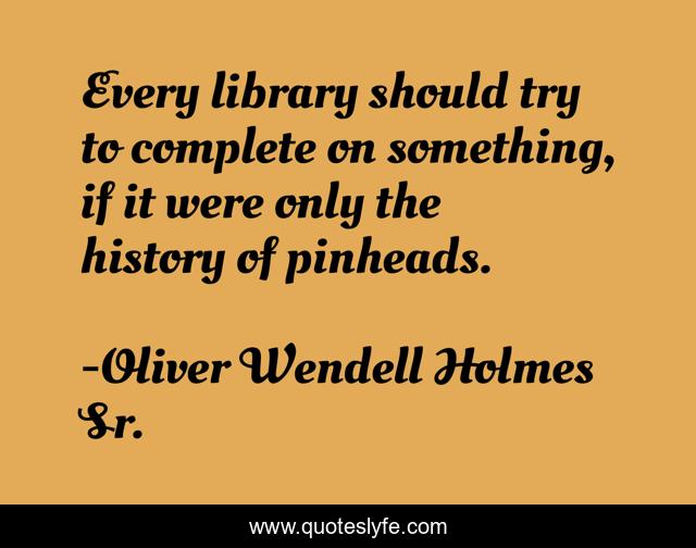 Every library should try to complete on something, if it were only the history of pinheads.