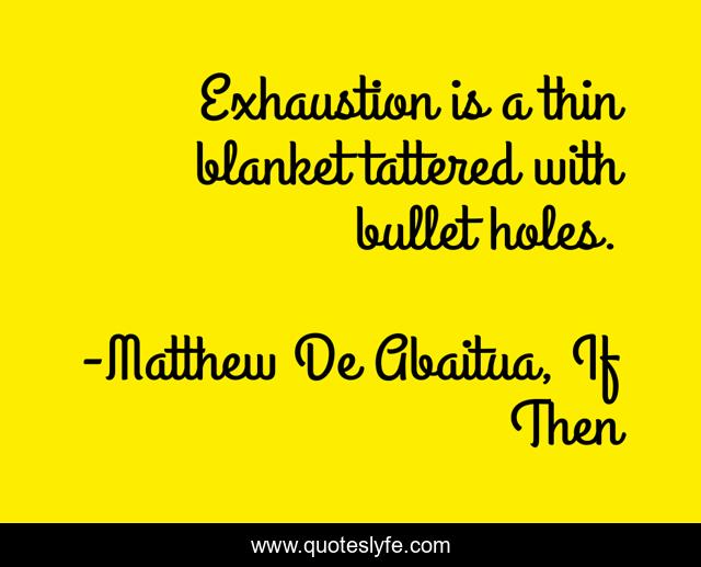 Exhaustion is a thin blanket tattered with bullet holes.