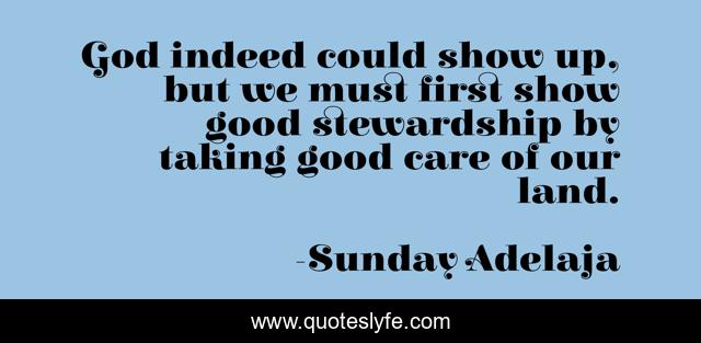 God indeed could show up, but we must first show good stewardship by taking good care of our land.