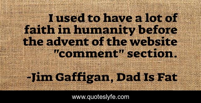 I used to have a lot of faith in humanity before the advent of the website 