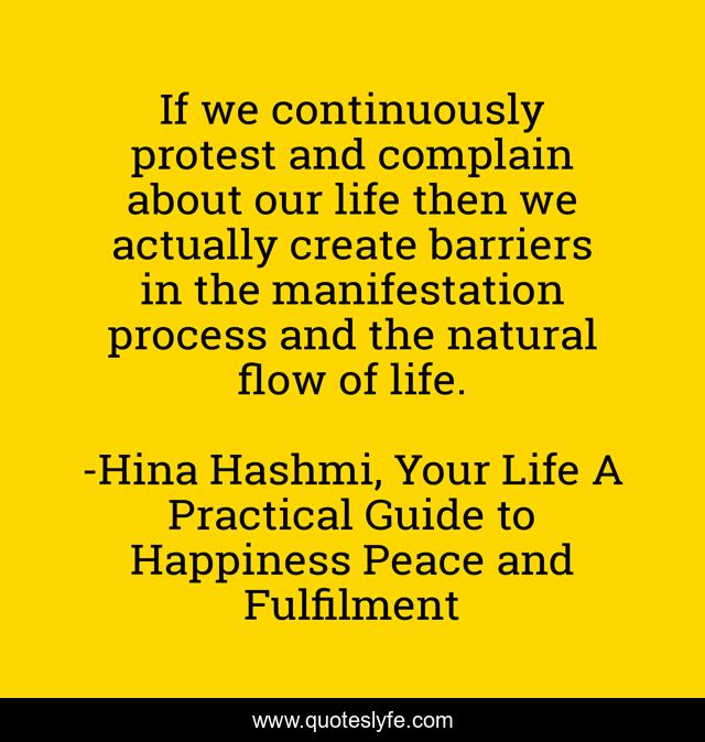 If we continuously protest and complain about our life then we actually create barriers in the manifestation process and the natural flow of life.