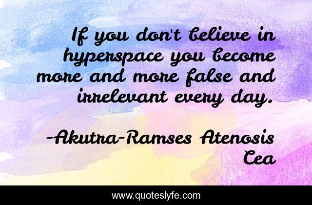 If you don't believe in hyperspace you become more and more false and irrelevant every day.