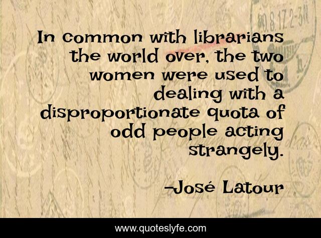 In common with librarians the world over, the two women were used to dealing with a disproportionate quota of odd people acting strangely.