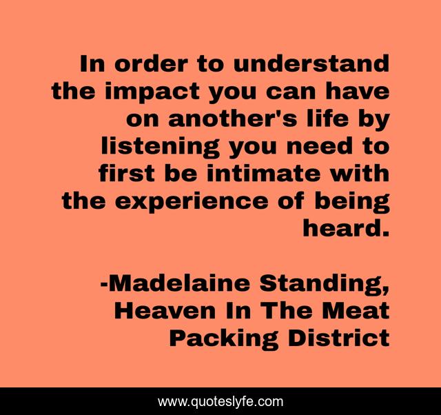 In order to understand the impact you can have on another's life by listening you need to first be intimate with the experience of being heard.