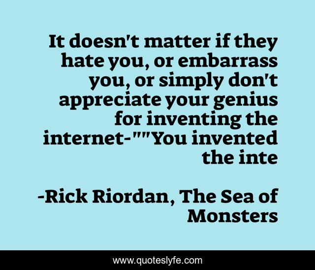 It doesn't matter if they hate you, or embarrass you, or simply don't appreciate your genius for inventing the internet-