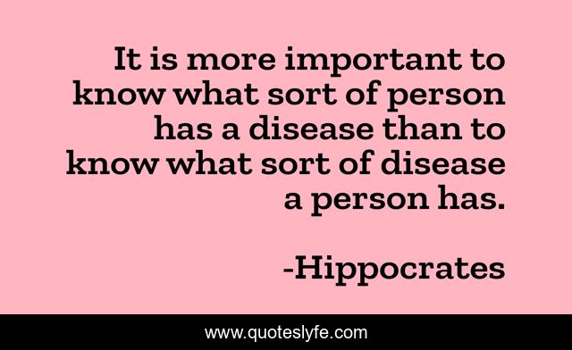It is more important to know what sort of person has a disease than to know what sort of disease a person has.