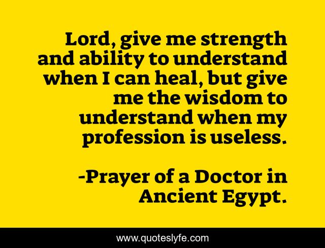 Lord, give me strength and ability to understand when I can heal, but give me the wisdom to understand when my profession is useless.