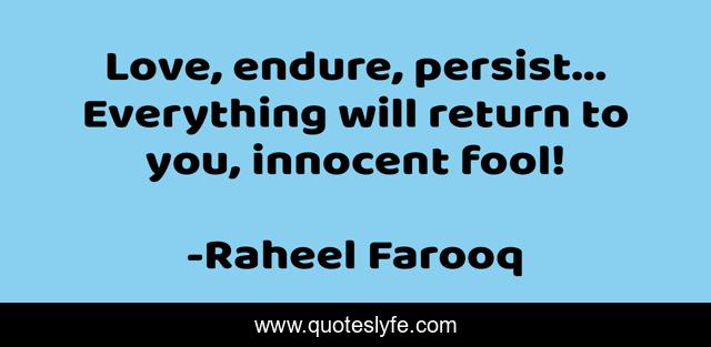 Love, endure, persist... Everything will return to you, innocent fool!