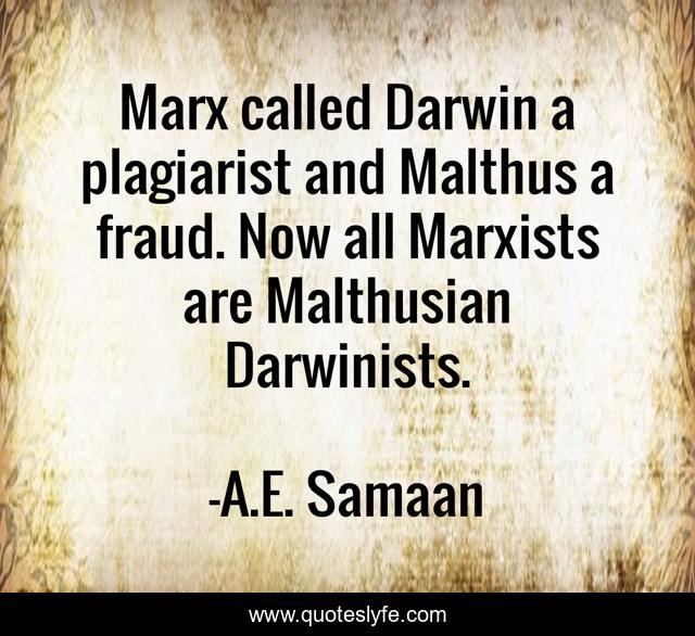 Marx called Darwin a plagiarist and Malthus a fraud. Now all Marxists are Malthusian Darwinists.