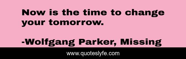 Now is the time to change your tomorrow.