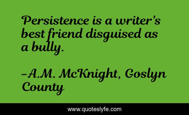 Persistence is a writer's best friend disguised as a bully.