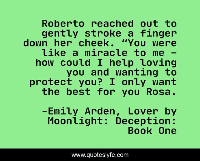 Roberto reached out to gently stroke a finger down her cheek. “You were like a miracle to me – how could I help loving you and wanting to protect you? I only want the best for you Rosa.