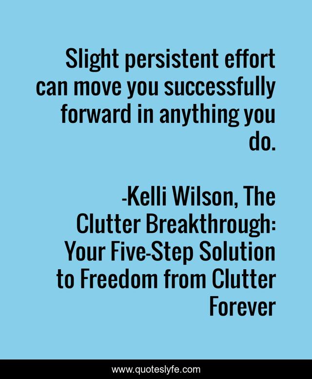 Slight persistent effort can move you successfully forward in anything you do.