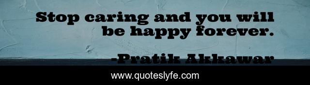 Stop caring and you will be happy forever.