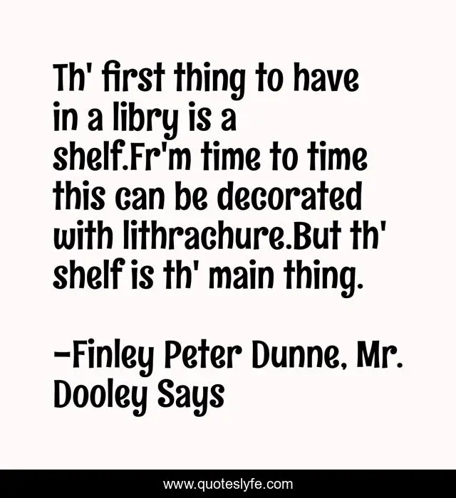 Th' first thing to have in a libry is a shelf.Fr'm time to time this can be decorated with lithrachure.But th' shelf is th' main thing.