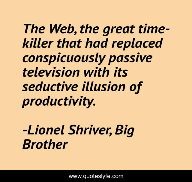 The Web, the great time-killer that had replaced conspicuously passive television with its seductive illusion of productivity.
