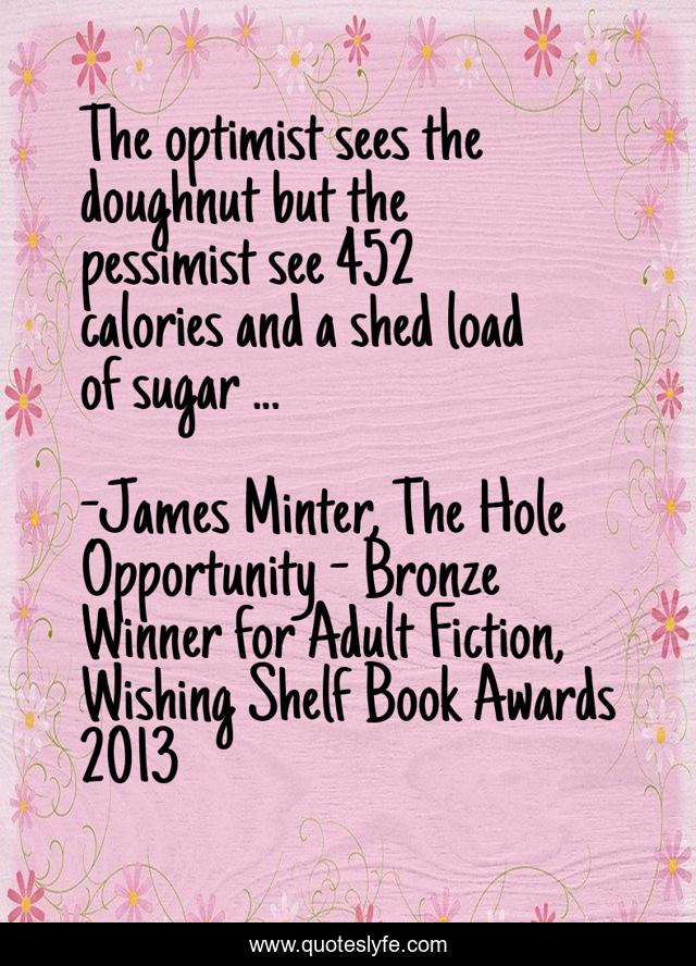 The optimist sees the doughnut but the pessimist see 452 calories and a shed load of sugar ...
