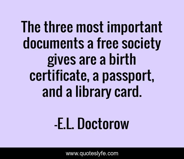 The three most important documents a free society gives are a birth certificate, a passport, and a library card.