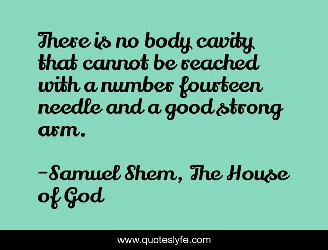 There is no body cavity that cannot be reached with a number fourteen needle and a good strong arm.