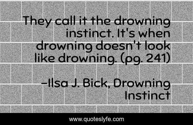 They call it the drowning instinct. It's when drowning doesn't look like drowning. (pg. 241)