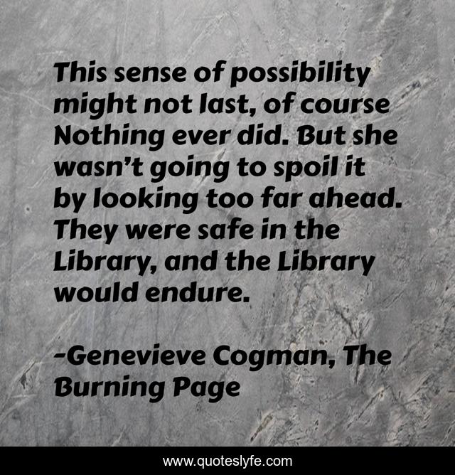 This sense of possibility might not last, of course Nothing ever did. But she wasn’t going to spoil it by looking too far ahead. They were safe in the Library, and the Library would endure.