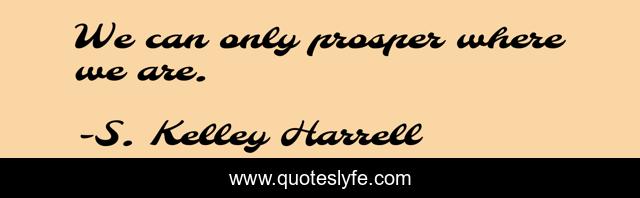 We can only prosper where we are.
