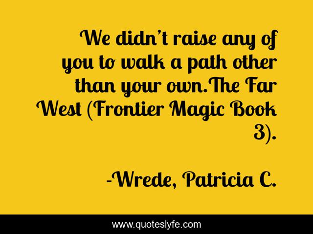 We didn’t raise any of you to walk a path other than your own.The Far West (Frontier Magic Book 3).