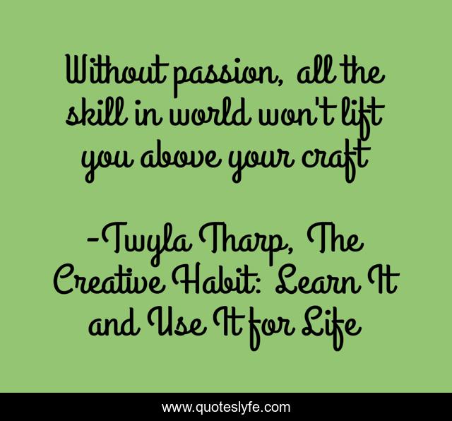 Without passion, all the skill in world won't lift you above your craft