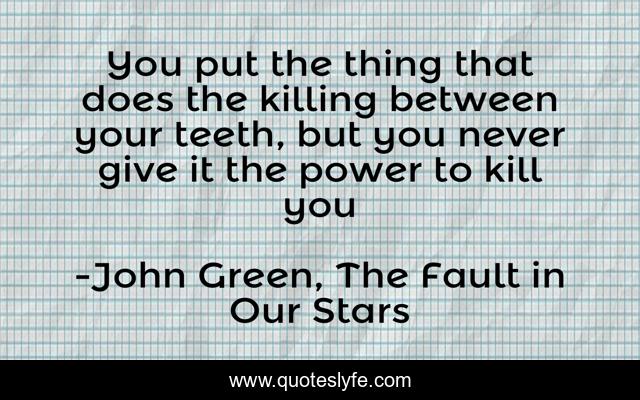 You put the thing that does the killing between your teeth, but you never give it the power to kill you