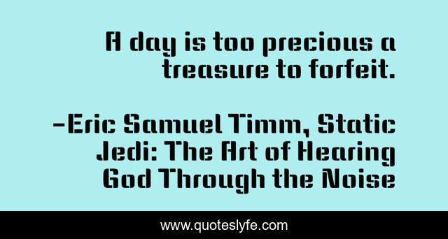 A day is too precious a treasure to forfeit.