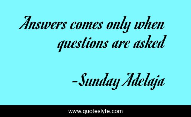 Answers comes only when questions are asked