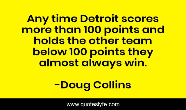 Any time Detroit scores more than 100 points and holds the other team below 100 points they almost always win.
