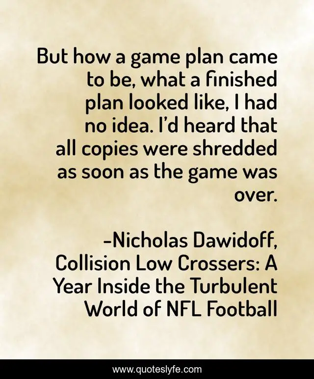 But how a game plan came to be, what a finished plan looked like, I had no idea. I’d heard that all copies were shredded as soon as the game was over.
